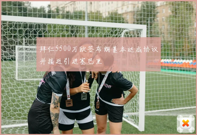 拜仁5500万欧签布朗基本达成协议并接近引进塞巴里