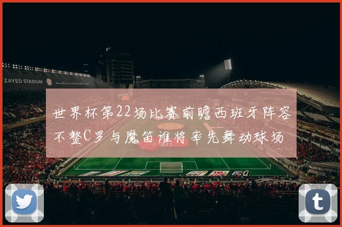 世界杯第22场比赛前瞻西班牙阵容不整C罗与魔笛谁将率先舞动球场