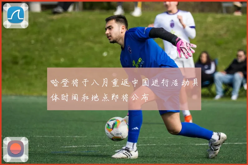 哈登将于八月重返中国进行活动具体时间和地点即将公布