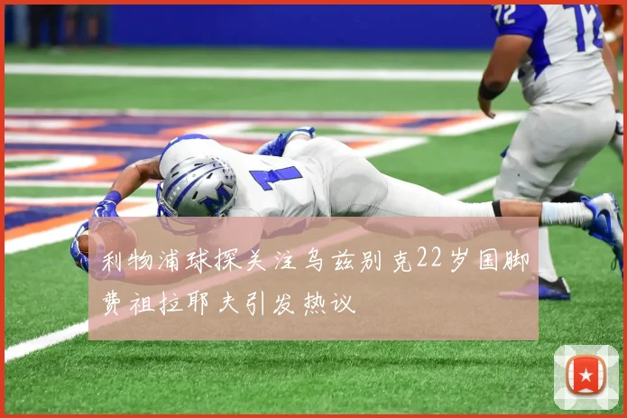 利物浦球探关注乌兹别克22岁国脚费祖拉耶夫引发热议