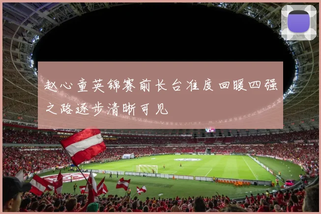 赵心童英锦赛前长台准度回暖四强之路逐步清晰可见