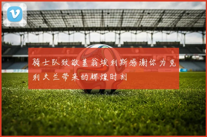 骑士队致敬基翁埃利斯感谢你为克利夫兰带来的辉煌时刻