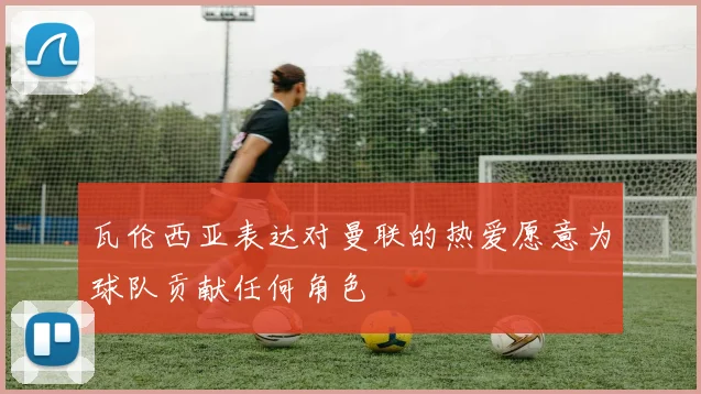 瓦伦西亚表达对曼联的热爱愿意为球队贡献任何角色