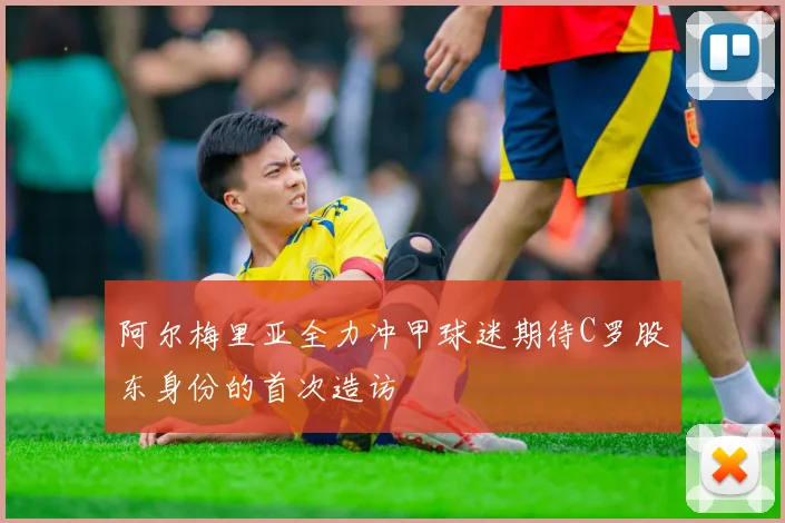 阿尔梅里亚全力冲甲球迷期待C罗股东身份的首次造访