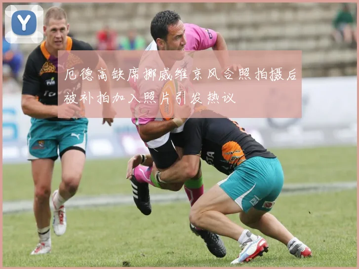 厄德高缺席挪威维京风合照拍摄后被补拍加入照片引发热议