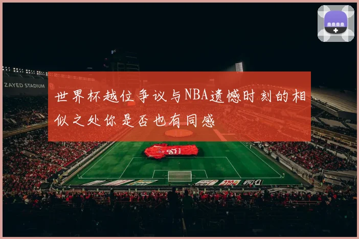 世界杯越位争议与NBA遗憾时刻的相似之处你是否也有同感