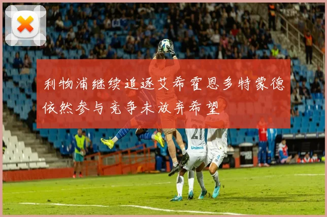 利物浦继续追逐艾希霍恩多特蒙德依然参与竞争未放弃希望