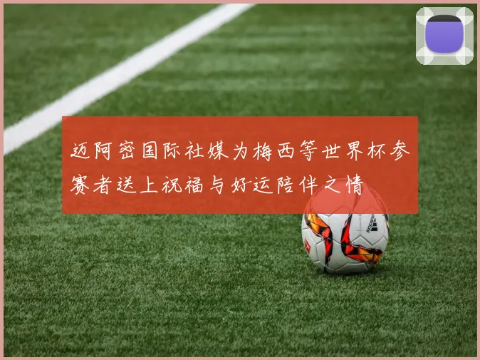迈阿密国际社媒为梅西等世界杯参赛者送上祝福与好运陪伴之情